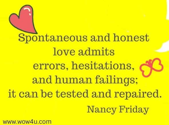 Spontaneous and honest love admits errors, hesitations, and human failings; it can be tested and repaired. Nancy Friday