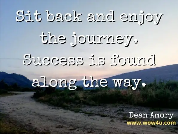 Sit back and enjoy the journey. Success is found along the way. Dean Amory, The Magic Power of Mental Images success
