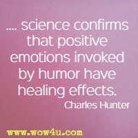 ...science confirms that positive emotions invoked by humor have healing effects. Charles Hunter