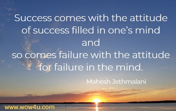 Success comes with the attitude of success filled in one’s mind and so comes failure with the attitude for failure in the mind.
Mahesh Jethmalani