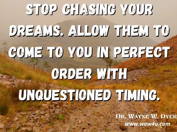 Stop chasing your dreams. Allow them to come to you in perfect order with unquestioned timing. Change Your Thoughts, Change Your Life