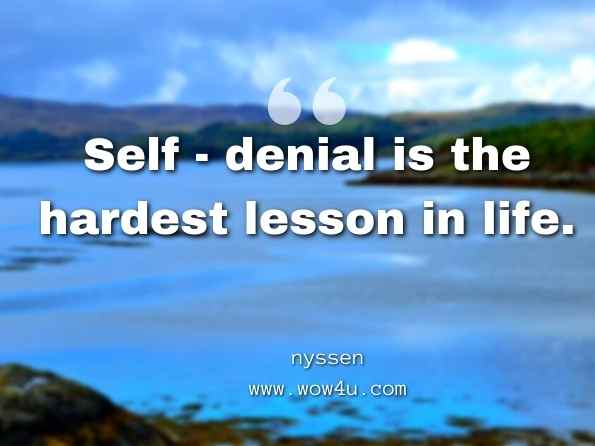 Self - denial is the hardest lesson in life. nyssen, Day's Collacon: An Encyclopaedia of Prose Quotations 