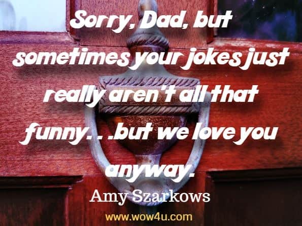 Sorry, Dad, but sometimes your jokes just really aren't all that funny. . .but we love you anyway. Amy Szarkows, The Sights, Sounds, and Silences of Italy
 