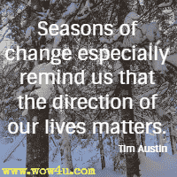 Seasons of change especially remind us that the direction of our lives matters. Tim Austin