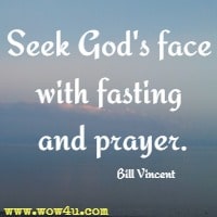 Seek God's face with fasting and prayer. Bill Vincent