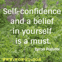 Self-confidence and a belief in yourself is a must. Byron Pulsifer