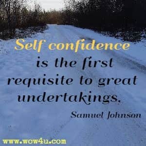 Self confidence is the first requisite to great undertakings. Samuel Johnson