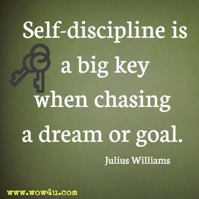 Self-discipline is a big key when chasing a dream or goal.  Julius Williams