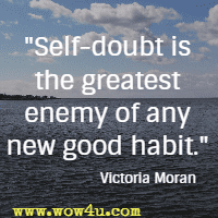 Self-doubt is the greatest enemy of any new good habit. Victoria Moran