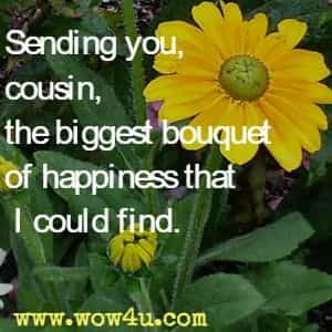 Sending you, cousin, the biggest bouquet of happiness that I could find.