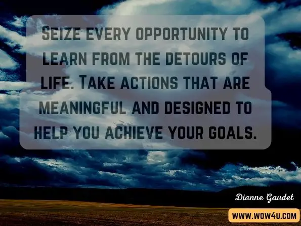 Seize every opportunity to learn from the detours of life. Take actions that are meaningful and designed to help you achieve your goals. Dianne Gaudet, If there are no limits