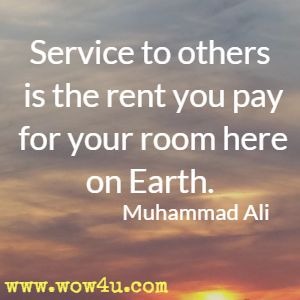 Service to others is the rent you pay for your room here on Earth. Muhammad Ali 