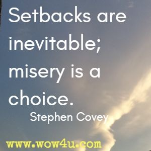 Setbacks are inevitable; misery is a choice. Stephen Covey
