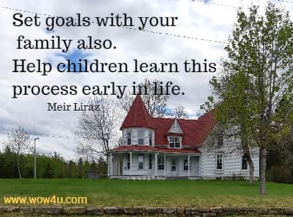 Set goals with your family also. Help children learn this process early in life. Meir Liraz