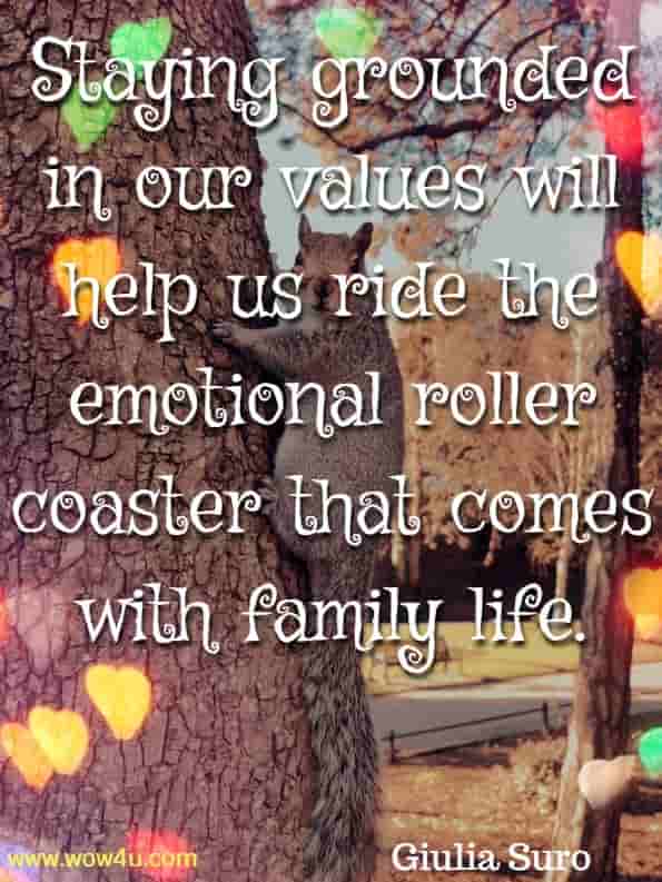 Staying grounded in our values will help us ride the emotional roller coaster that comes with family life. Giulia Suro, Learning to Thrive.
