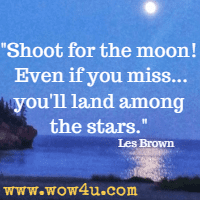 Shoot for the moon! Even if you miss...you'll land among the stars. Les Brown 