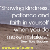Showing kindness, patience and faith in yourself when you do make mistakes. Eileen Rose Giadone