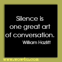 Silence is one great art of conversation. William Hazlitt