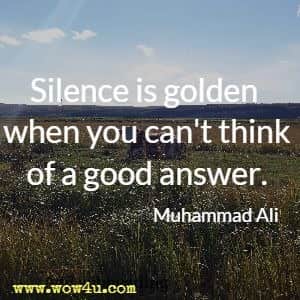 Silence is golden when you can't think of a good answer. Muhammad Ali 