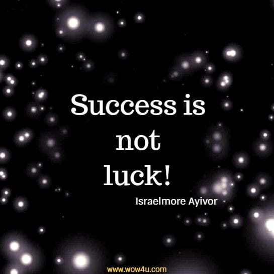Success is not luck!
  Israelmore Ayivor