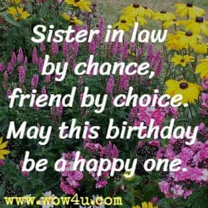 Sister in law by chance, friend by choice. May this birthday be a happy one.