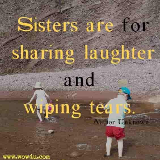 Sisters are for sharing laughter and wiping tears. Author Unknown