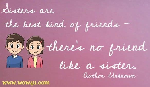 Sisters are the best kind of friends - there's no friend like a sister. Author Unknown