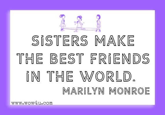 Sisters make the best friends in the world. Marilyn Monroe 