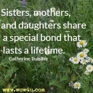 Sisters, mothers, and daughters share a special bond that lasts a lifetime. Catherine Pulsifer 
