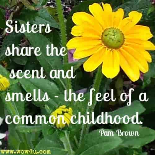 Sisters share the scent and smells - the feel of a common childhood. Pam Brown 