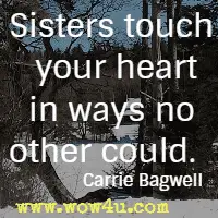 Sisters touch your heart in ways no other could. Carrie Bagwell 