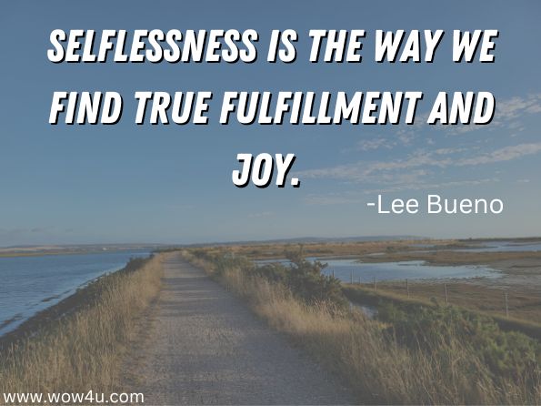 Selflessness is the way we find true fulfillment and joy. 