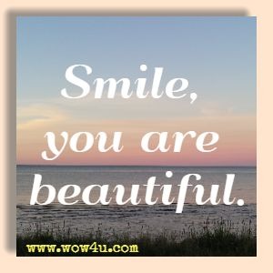 Smile, you are beautiful.