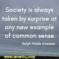 Society is always taken by surprise at any new example of common sense. Ralph Waldo Emerson