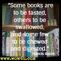Some books are to be tasted, others to be swallowed, and some few to be chewed and digested.  Francis Bacon