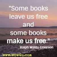 Some books leave us free and some books make us free.  Ralph Waldo Emerson