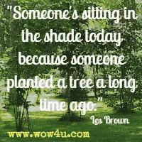 Someone's sitting in the shade today because someone planted a tree a long time ago. Les Brown