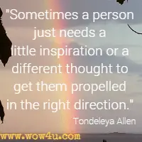 Sometimes a person just needs a little inspiration or a different thought to get them propelled in the right direction. Tondeleya Allen
