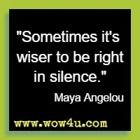 Sometimes it's wiser to be right in silence. Maya Angelou