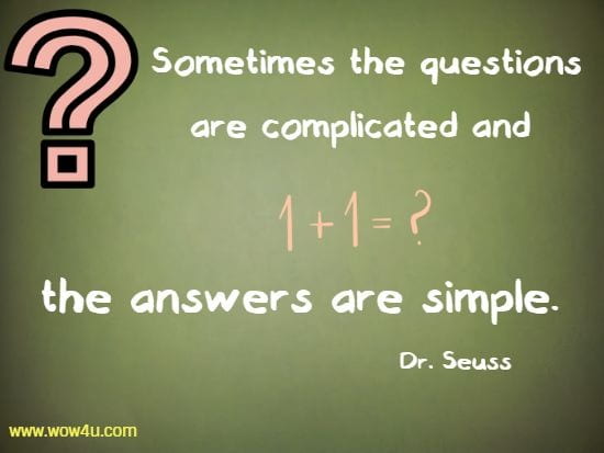 Sometimes the questions are complicated and the answers are simple. 
Dr. Seuss 