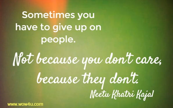 Sometimes you have to give up on people. Not because you don't care, 
because they don't. Neetu Khatri Kajal 