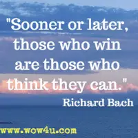 Sooner or later, those who win are those who think they can. Richard Bach