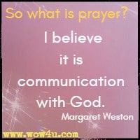 So what is prayer? I believe it is communication with God. Margaret Weston