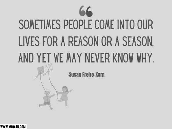 Sometimes people come into our lives for a reason or a season, and yet we may never know why. Her Soul Sister, ‎Susan Freire-Korn, Soul Sisters, Come on to My House: Discussing Cultural  