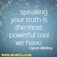 . . . speaking your truth is the most powerful tool we have. Oprah Winfrey