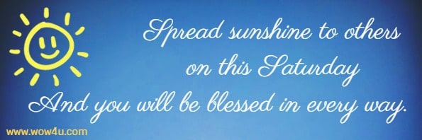 Spread sunshine to others on this Saturday
And you will be blessed in every way.