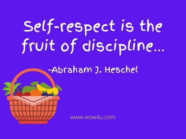 Self-respect is the fruit of discipline…
Abraham J. Heschel