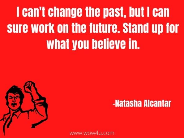 I can't change the past, but I can sure work on the future. Stand up for what you believe in. Natasha Alcantar, The Beast Stand Down
