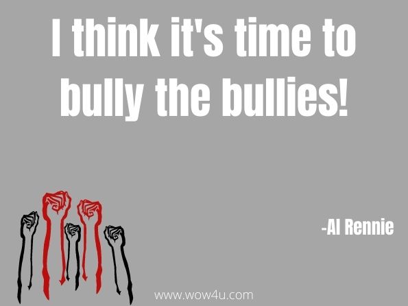 I think it's time to bully the bullies. Al Rennie, Clearwater Showdown
