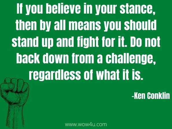 If you believe in your stance, then by all means you should stand up and fight for it. Do not back down from a challenge, regardless of what it is. Ken Conklin


